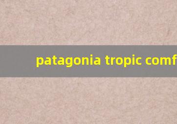 patagonia tropic comfort